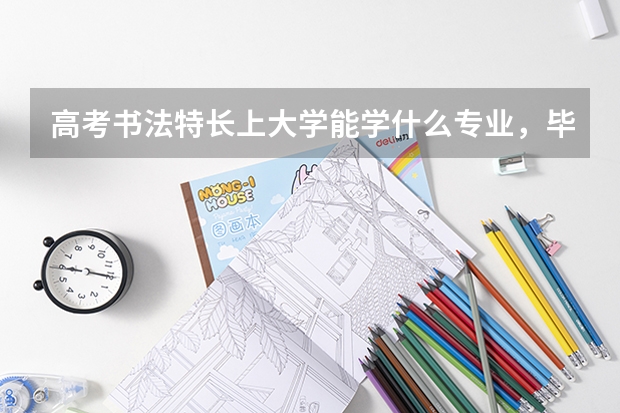 高考书法特长上大学能学什么专业，毕业能干啥