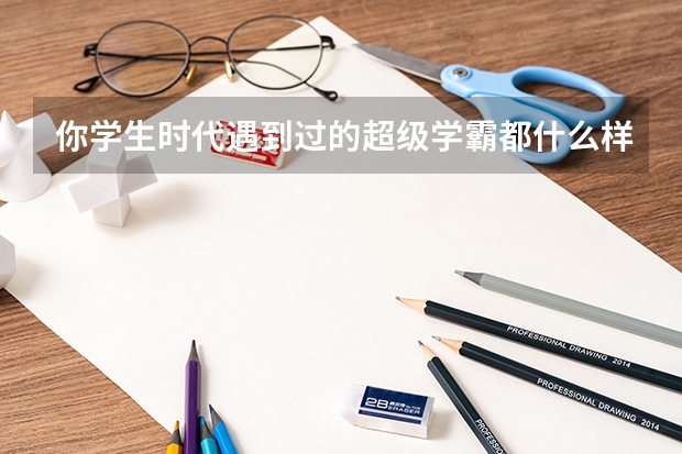 你学生时代遇到过的超级学霸都什么样的？