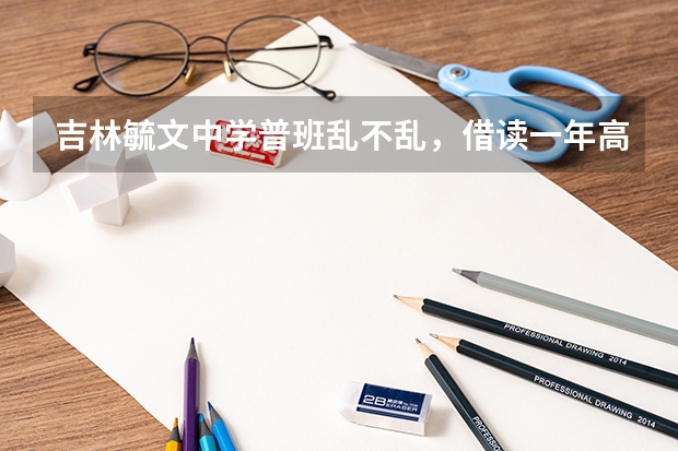吉林毓文中学普班乱不乱，借读一年高三要多少钱能够？