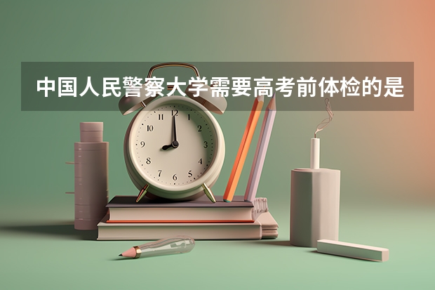 中国人民警察大学需要高考前体检的是哪个专业