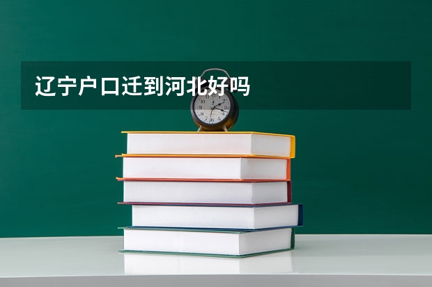 辽宁户口迁到河北好吗