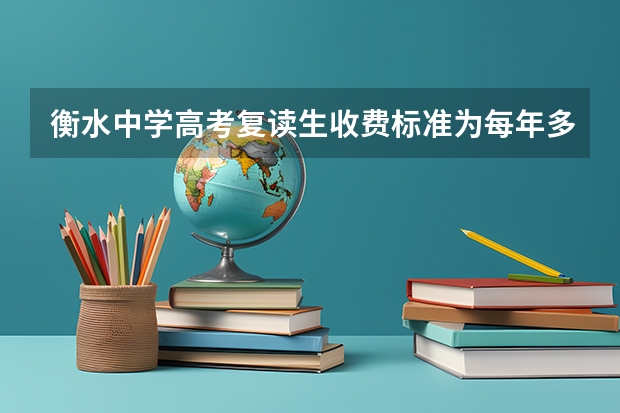 衡水中学高考复读生收费标准为每年多少元
