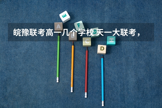 皖豫联考高一几个学校 天一大联考，皖豫名校联盟试卷在哪买