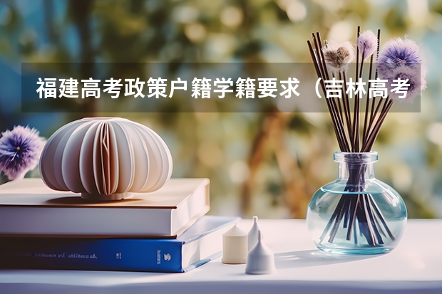 福建高考政策户籍学籍要求（吉林高考政策户籍学籍要求）