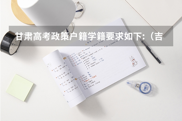 甘肃高考政策户籍学籍要求如下:（吉林高考政策户籍学籍要求）