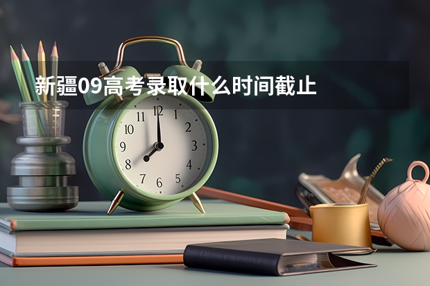 新疆09高考录取什么时间截止