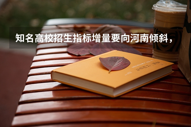 知名高校招生指标增量要向河南倾斜,向河南倾斜的原因是什么?