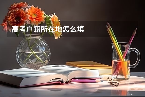 高考户籍所在地怎么填