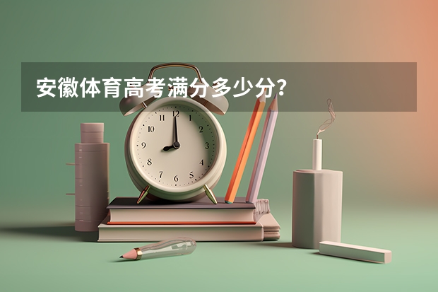 安徽体育高考满分多少分？