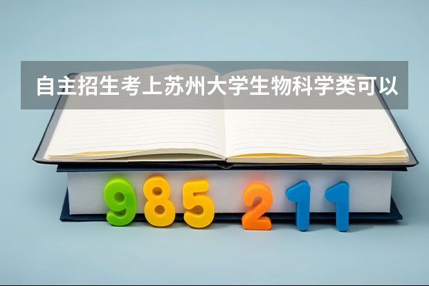 自主招生考上苏州大学生物科学类可以转专业吗？需要什么条件