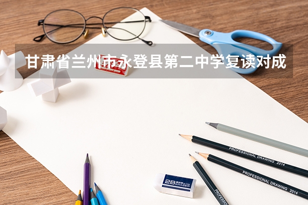 甘肃省兰州市永登县第二中学复读对成绩有限制吗
