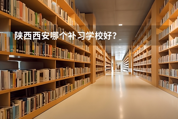 陕西西安哪个补习学校好？