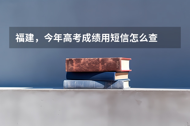 福建，今年高考成绩用短信怎么查