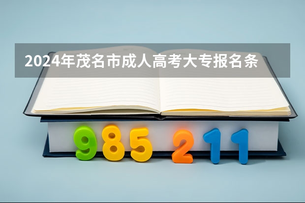 2024年茂名市成人高考大专报名条件是什么？