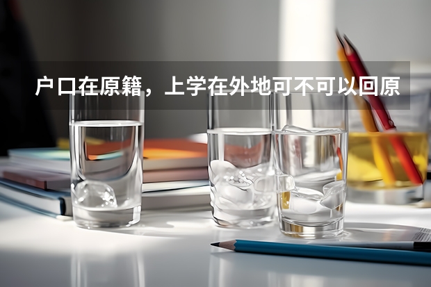 户口在原籍，上学在外地可不可以回原籍参加高考有没有什么限制