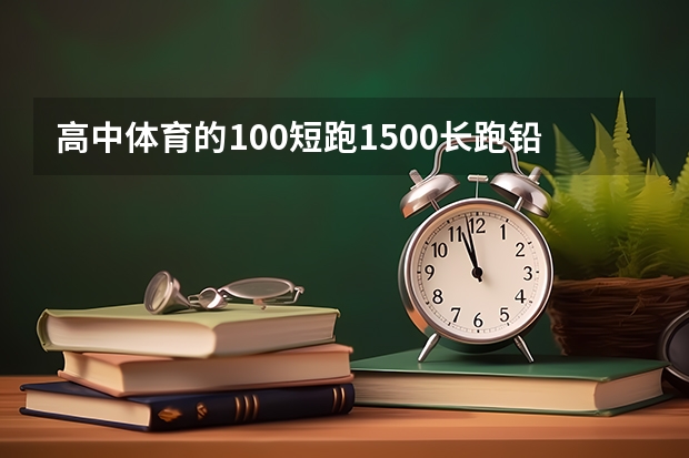 高中体育的100短跑.1500长跑.铅球和三步跳评分标准是多少?