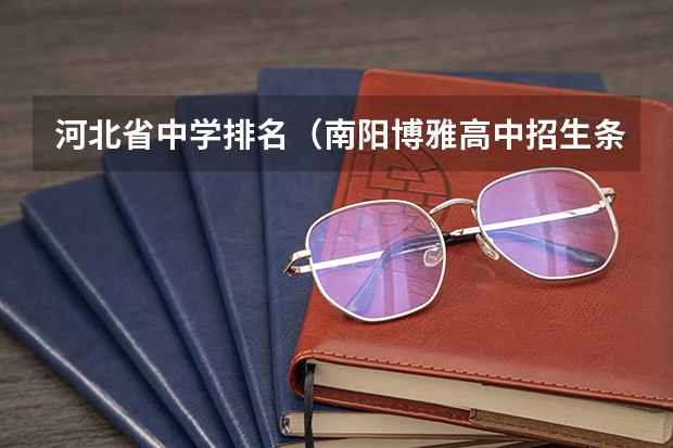 河北省中学排名（南阳博雅高中招生条件）