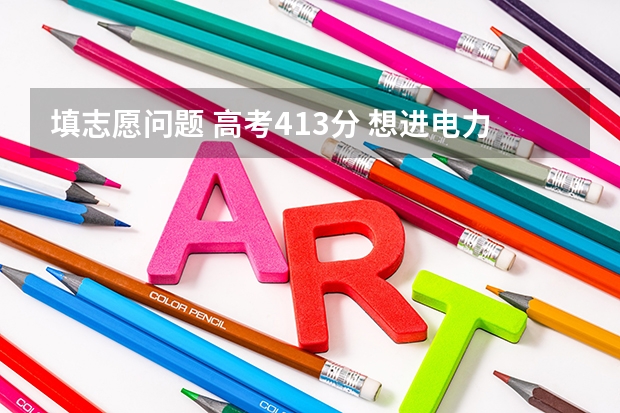 填志愿问题 高考413分 想进电力部门工作 读什么专业好 满分求解