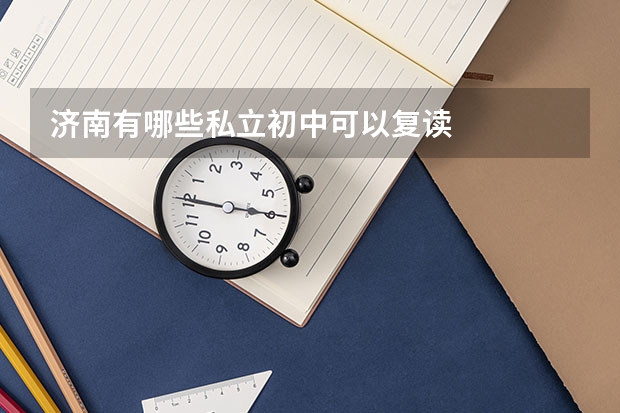 济南有哪些私立初中可以复读