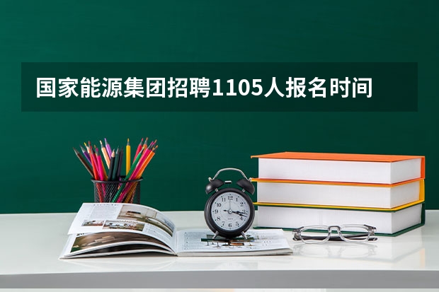 国家能源集团招聘1105人报名时间及笔试时间什么时候?