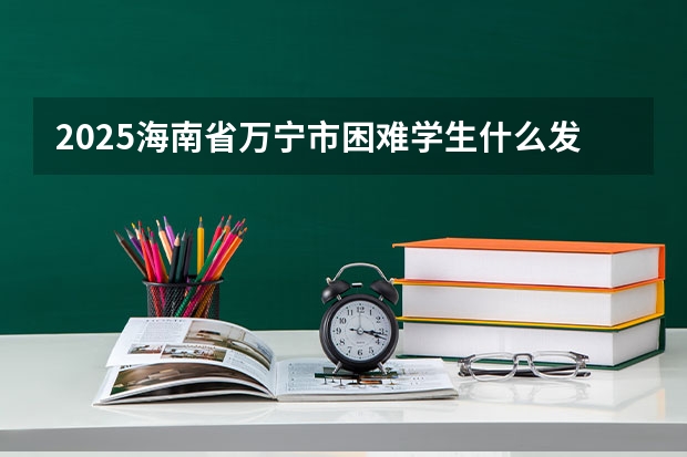 2025海南省万宁市困难学生什么发放补助