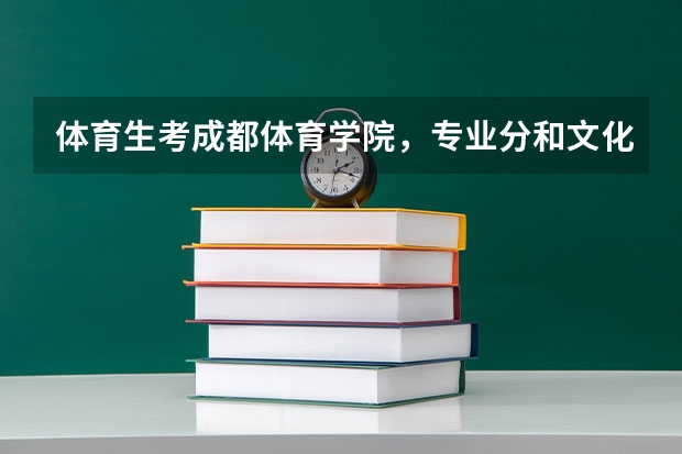 体育生考成都体育学院,专业分和文化分各需要多少?