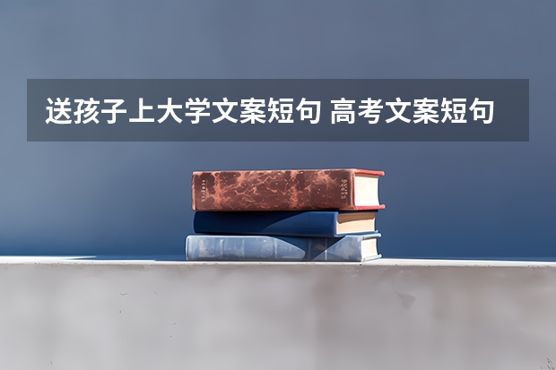 送孩子上大学文案短句 高考文案短句干净治愈