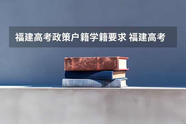 福建高考政策户籍学籍要求 福建高考定向看学籍还是看户籍