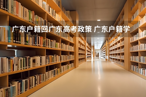 广东户籍回广东高考政策 广东户籍学籍在外省回广东高考条件