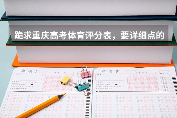 跪求重庆高考体育评分表，要详细点的。我可以给200分！ 重庆高考体育800米成绩标准