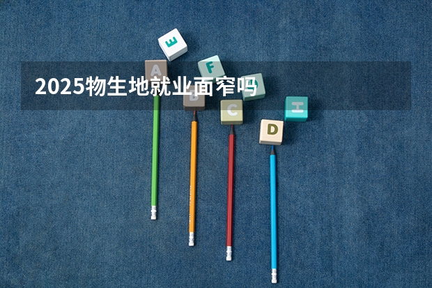 2025物生地就业面窄吗