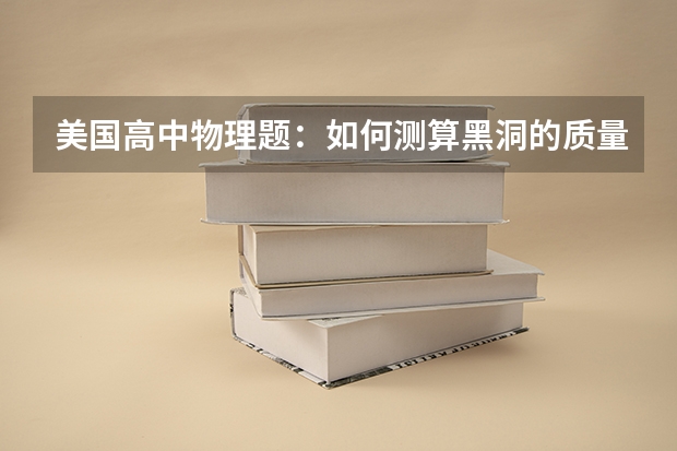 美国高中物理题：如何测算黑洞的质量他们没高考但比