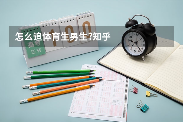 怎么追体育生男生?知乎