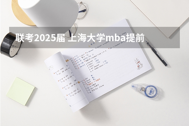 联考2025届 上海大学mba提前面试/2025上大提面预面试全日制非全在职申请流程
