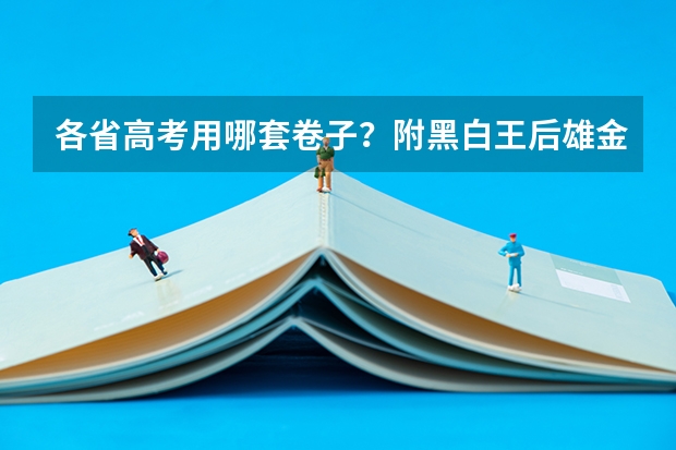 各省高考用哪套卷子？附黑白/王后雄/金太阳等押题卷（2025年河北省四级联考成绩公布时间）