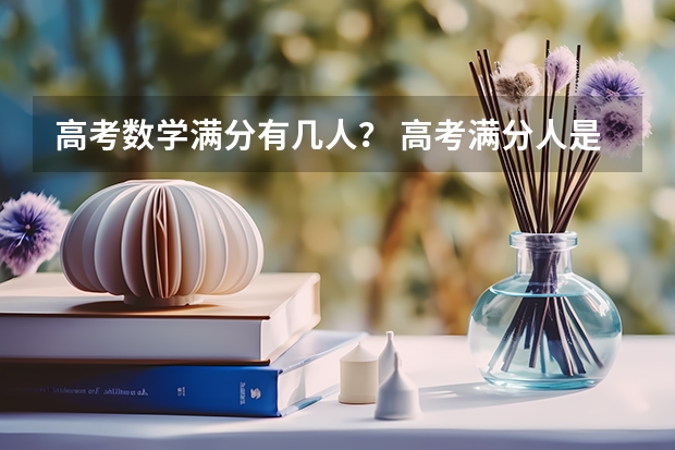 高考数学满分有几人？ 高考满分人是谁