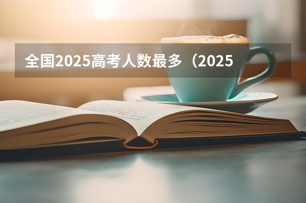 全国2025高考人数最多（2025年新高考政策）