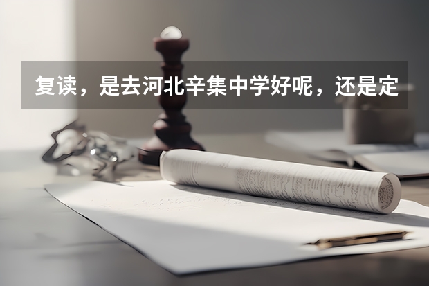 复读，是去河北辛集中学好呢，还是定州一中好呢，哪的升学率比较高啊，不是说考上的人数，而是升学率。