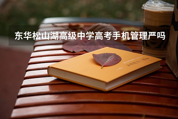 东华松山湖高级中学高考手机管理严吗