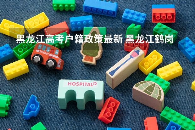 黑龙江高考户籍政策最新 黑龙江鹤岗市高考政策