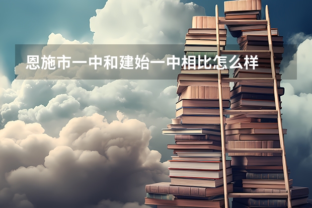 恩施市一中和建始一中相比怎么样
