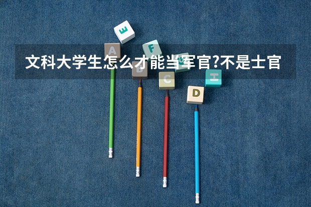 文科大学生怎么才能当军官?不是士官！懂得来！