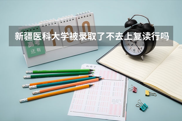 新疆医科大学被录取了不去上复读行吗考生，急～