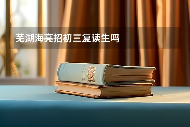 芜湖海亮招初三复读生吗