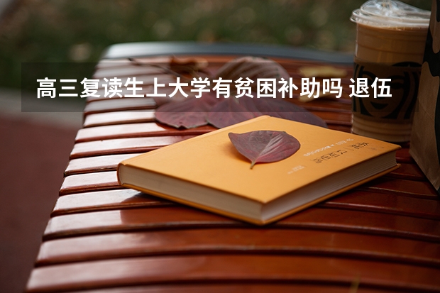 高三复读生上大学有贫困补助吗 退伍大学生复读政策