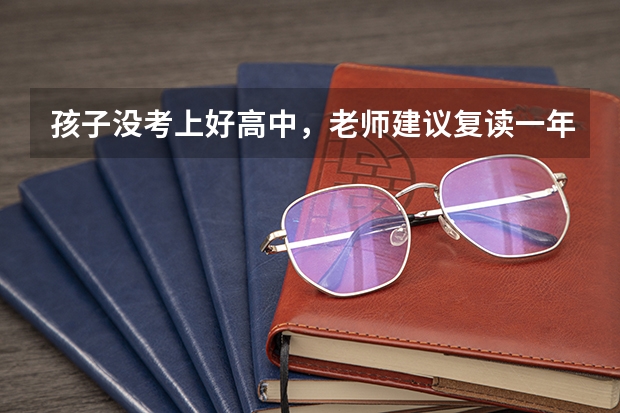 孩子没考上好高中，老师建议复读一年，有必要吗？