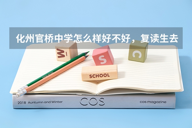 化州官桥中学怎么样好不好，复读生去那里读书怎么样，今年有什么优惠，说什么费用全免是不是真的