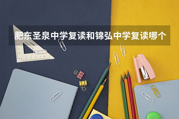 肥东圣泉中学复读和锦弘中学复读哪个好?