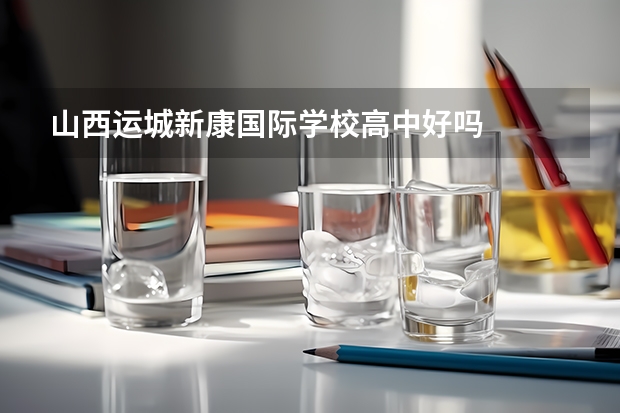 山西运城新康国际学校高中好吗