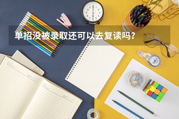 单招没被录取还可以去复读吗？